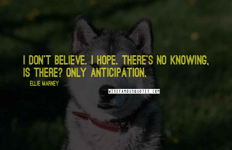 Ellie Marney Quotes: I don't believe. I hope. There's no knowing, is there? Only anticipation.