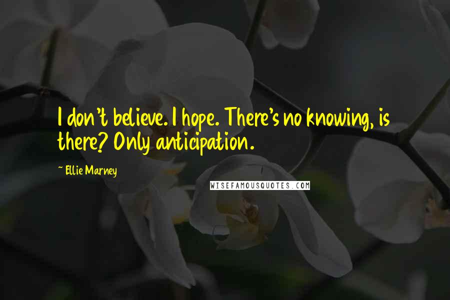 Ellie Marney Quotes: I don't believe. I hope. There's no knowing, is there? Only anticipation.