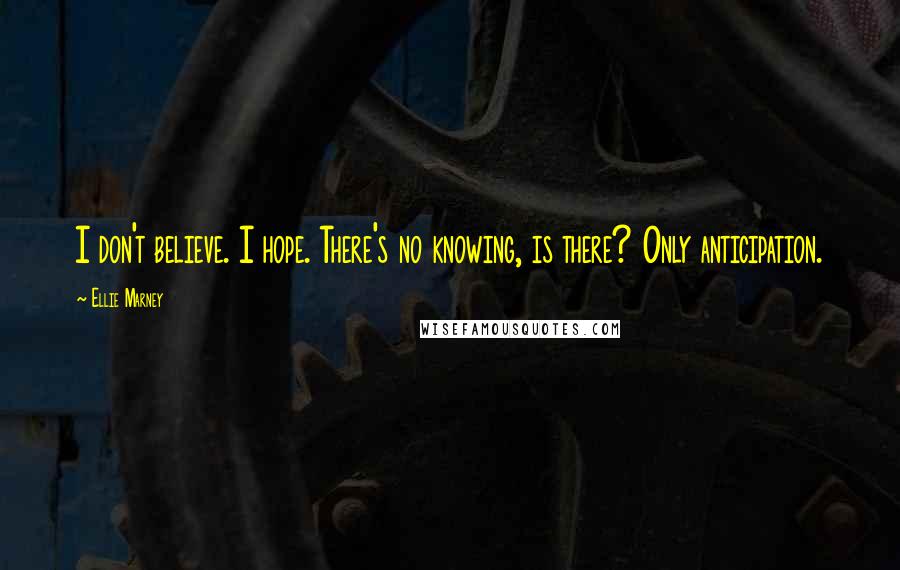 Ellie Marney Quotes: I don't believe. I hope. There's no knowing, is there? Only anticipation.