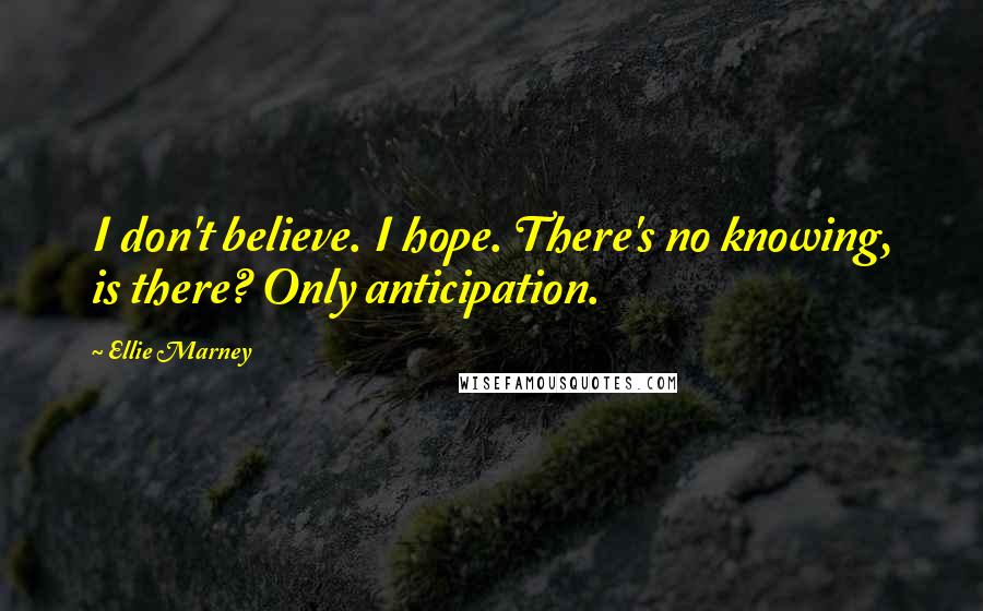 Ellie Marney Quotes: I don't believe. I hope. There's no knowing, is there? Only anticipation.
