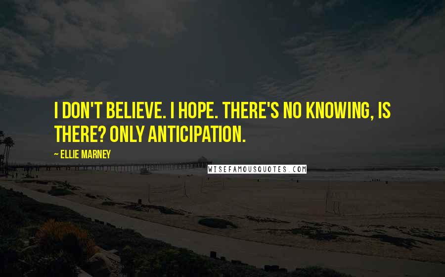 Ellie Marney Quotes: I don't believe. I hope. There's no knowing, is there? Only anticipation.