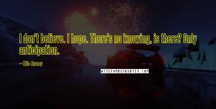 Ellie Marney Quotes: I don't believe. I hope. There's no knowing, is there? Only anticipation.