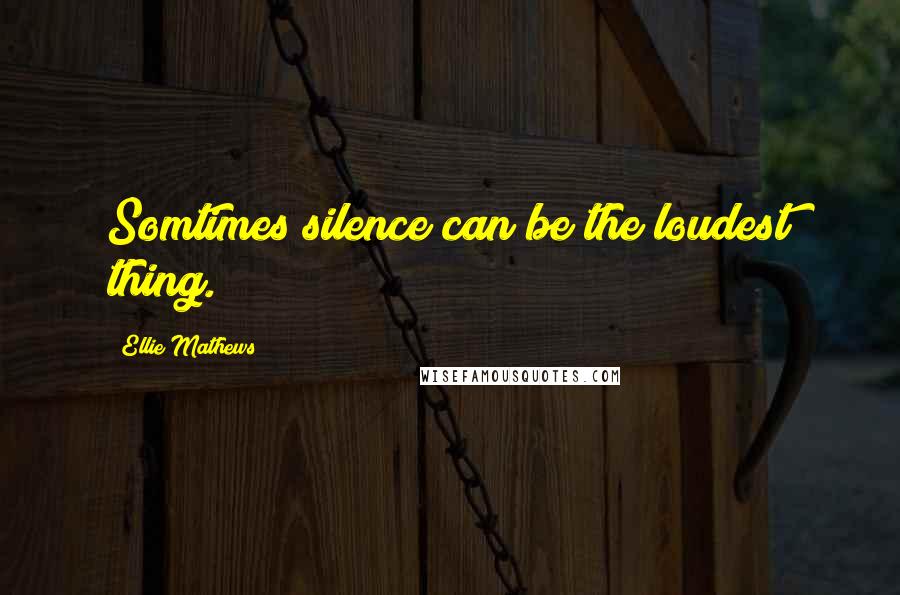Ellie Mathews Quotes: Somtimes silence can be the loudest thing.