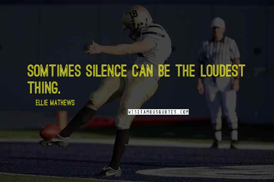 Ellie Mathews Quotes: Somtimes silence can be the loudest thing.