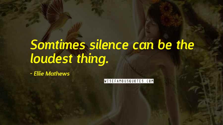 Ellie Mathews Quotes: Somtimes silence can be the loudest thing.