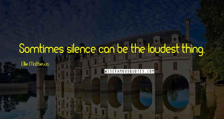 Ellie Mathews Quotes: Somtimes silence can be the loudest thing.