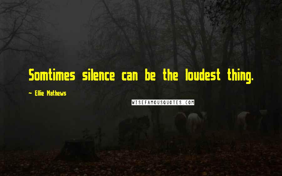 Ellie Mathews Quotes: Somtimes silence can be the loudest thing.