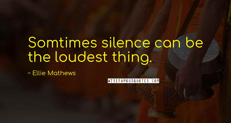 Ellie Mathews Quotes: Somtimes silence can be the loudest thing.