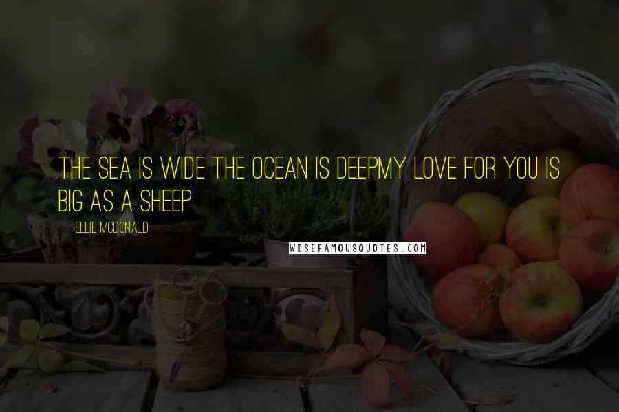 Ellie McDonald Quotes: The sea is wide the ocean is deepMy love for you is big as a sheep