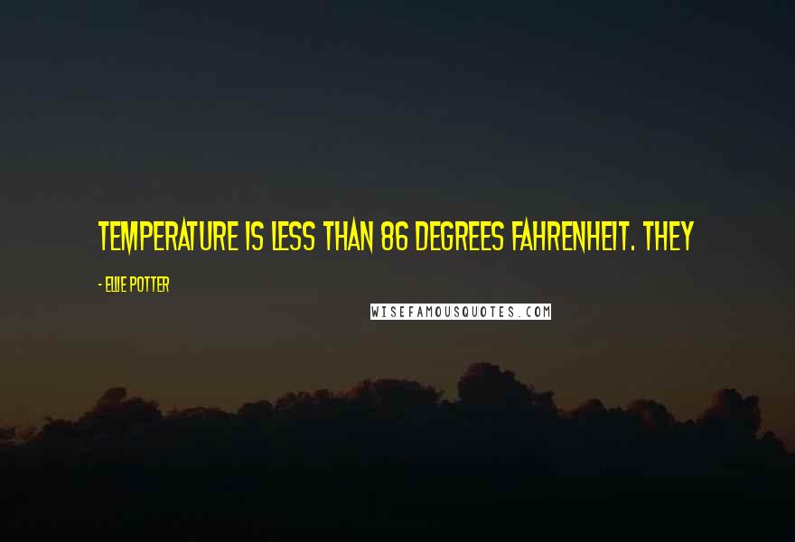 Ellie Potter Quotes: temperature is less than 86 degrees Fahrenheit. They