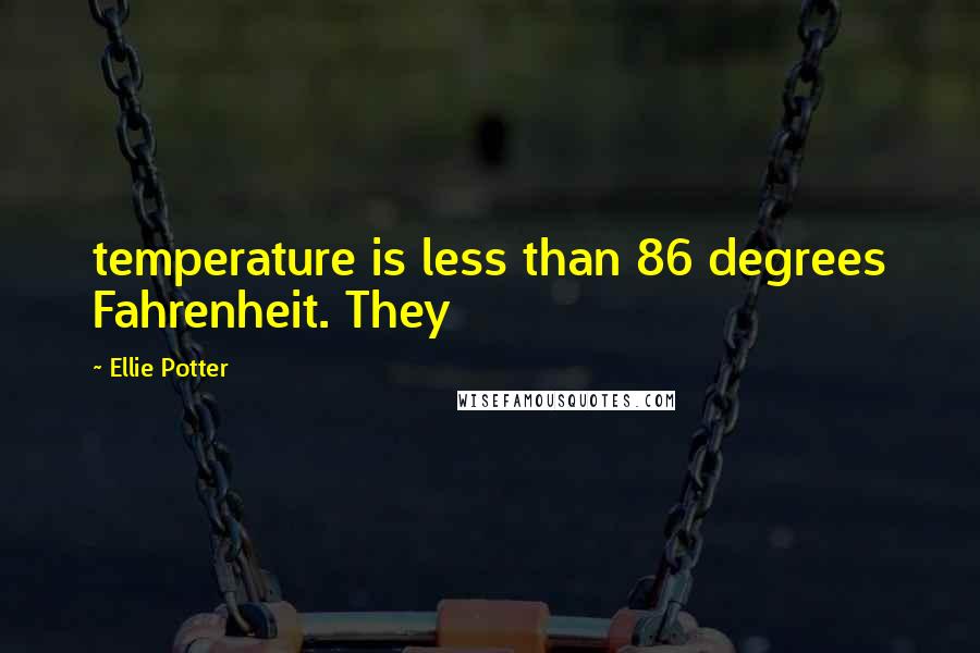 Ellie Potter Quotes: temperature is less than 86 degrees Fahrenheit. They