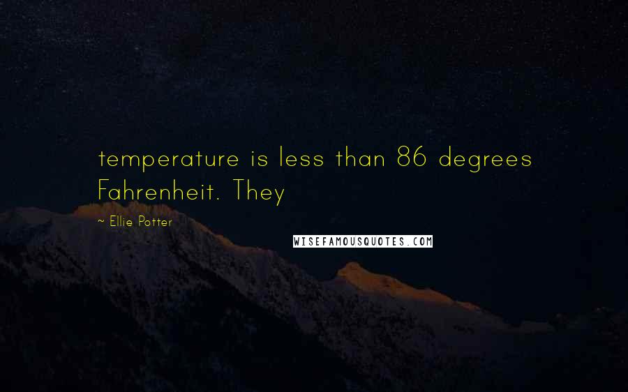 Ellie Potter Quotes: temperature is less than 86 degrees Fahrenheit. They