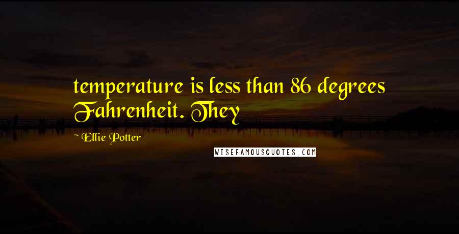 Ellie Potter Quotes: temperature is less than 86 degrees Fahrenheit. They