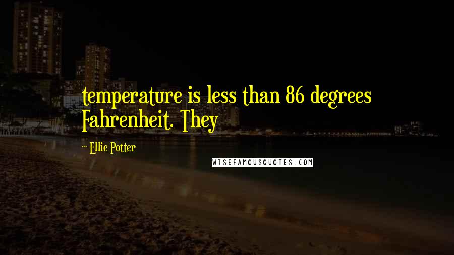 Ellie Potter Quotes: temperature is less than 86 degrees Fahrenheit. They