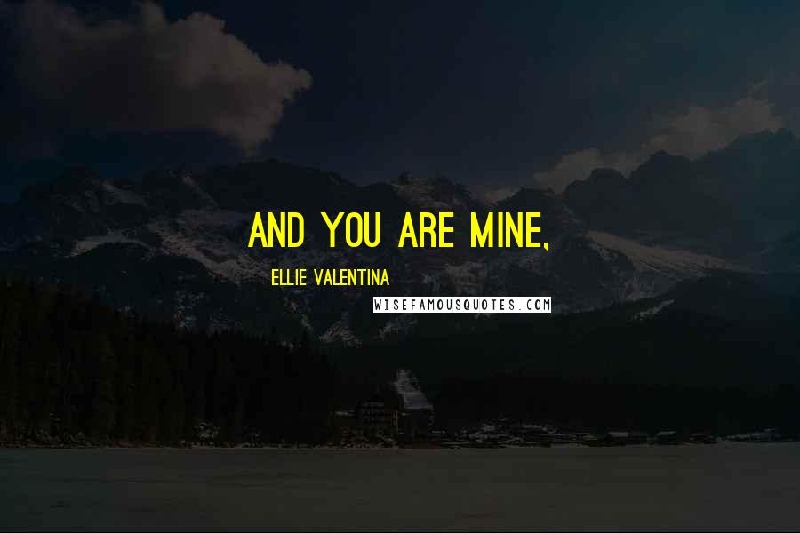 Ellie Valentina Quotes: And you are mine,