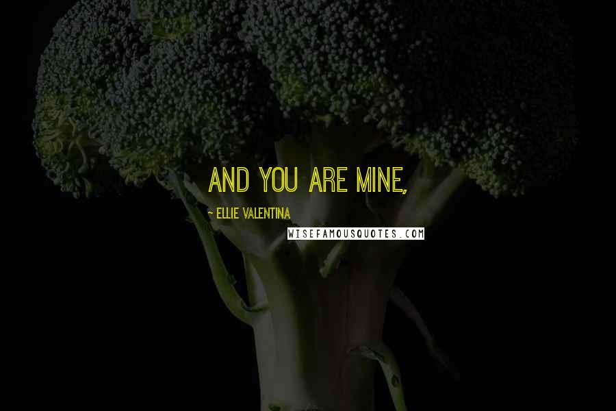 Ellie Valentina Quotes: And you are mine,