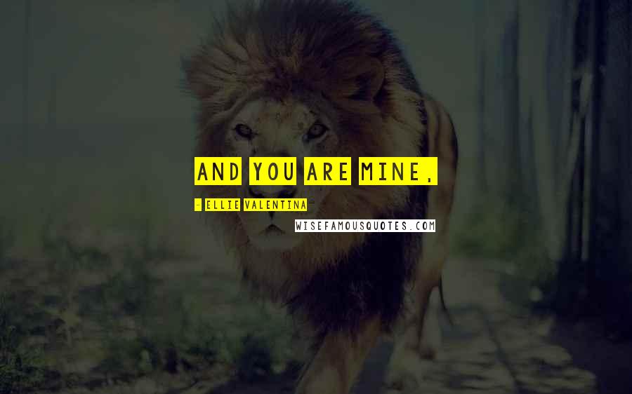 Ellie Valentina Quotes: And you are mine,