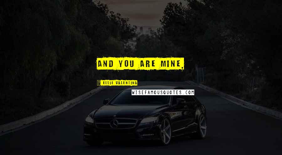 Ellie Valentina Quotes: And you are mine,