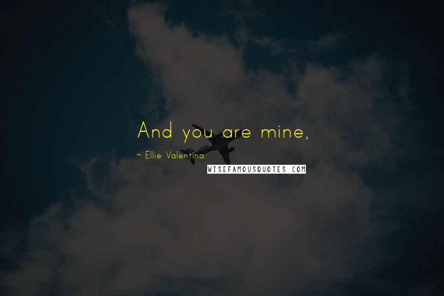 Ellie Valentina Quotes: And you are mine,