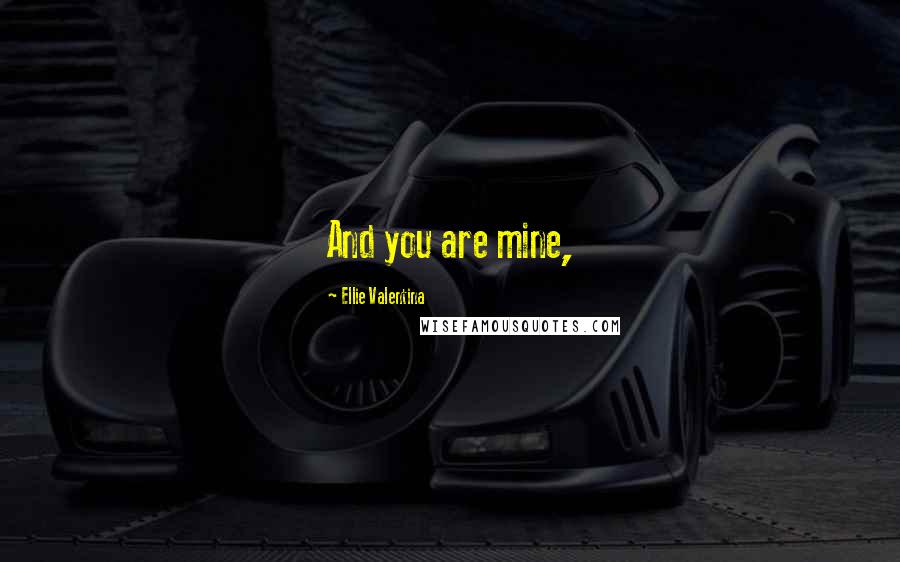 Ellie Valentina Quotes: And you are mine,