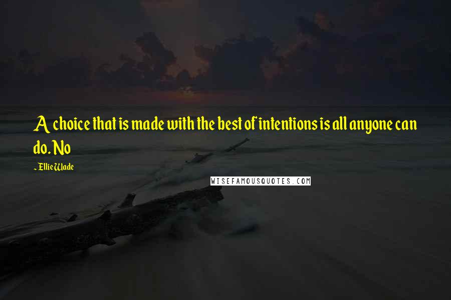 Ellie Wade Quotes: A choice that is made with the best of intentions is all anyone can do. No