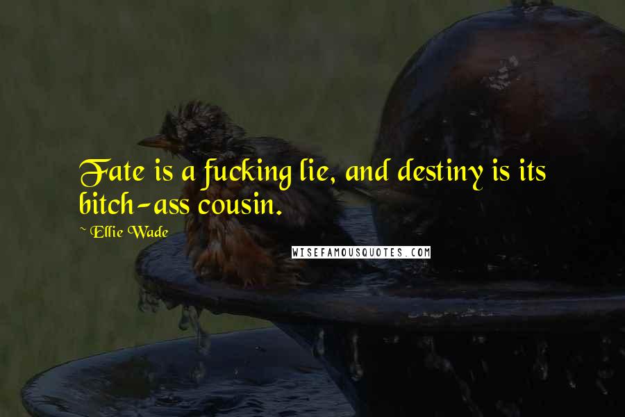 Ellie Wade Quotes: Fate is a fucking lie, and destiny is its bitch-ass cousin.