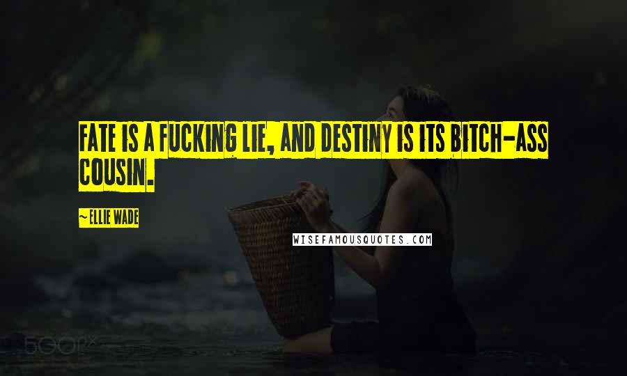 Ellie Wade Quotes: Fate is a fucking lie, and destiny is its bitch-ass cousin.