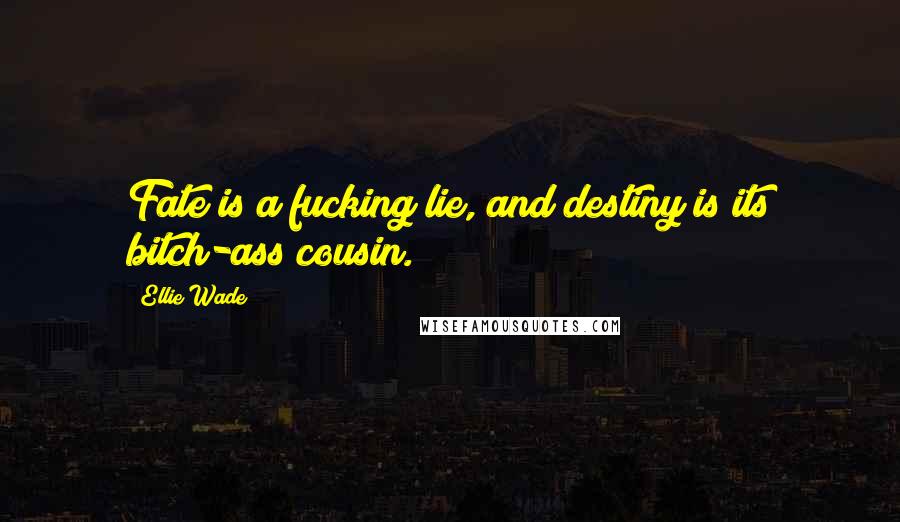 Ellie Wade Quotes: Fate is a fucking lie, and destiny is its bitch-ass cousin.