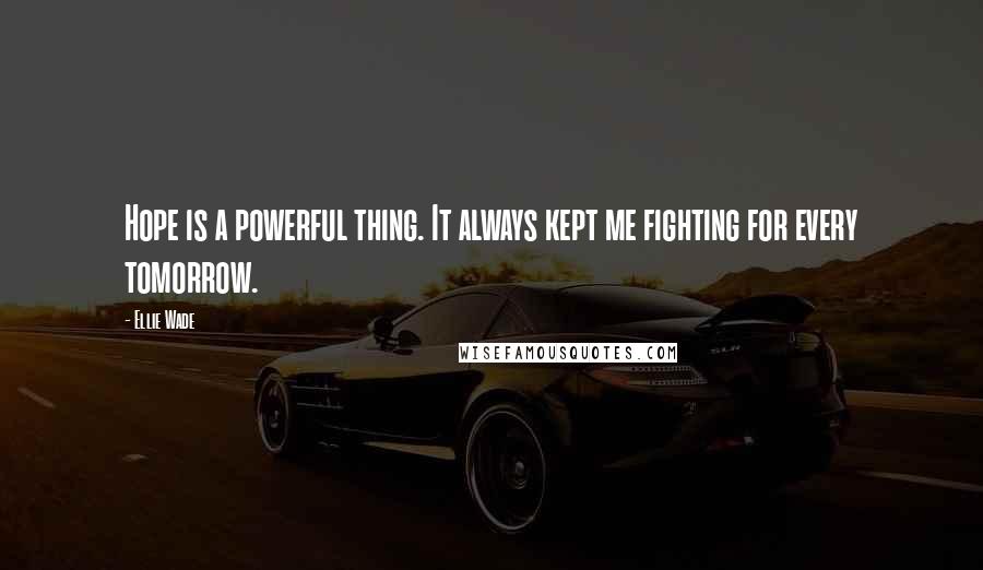 Ellie Wade Quotes: Hope is a powerful thing. It always kept me fighting for every tomorrow.