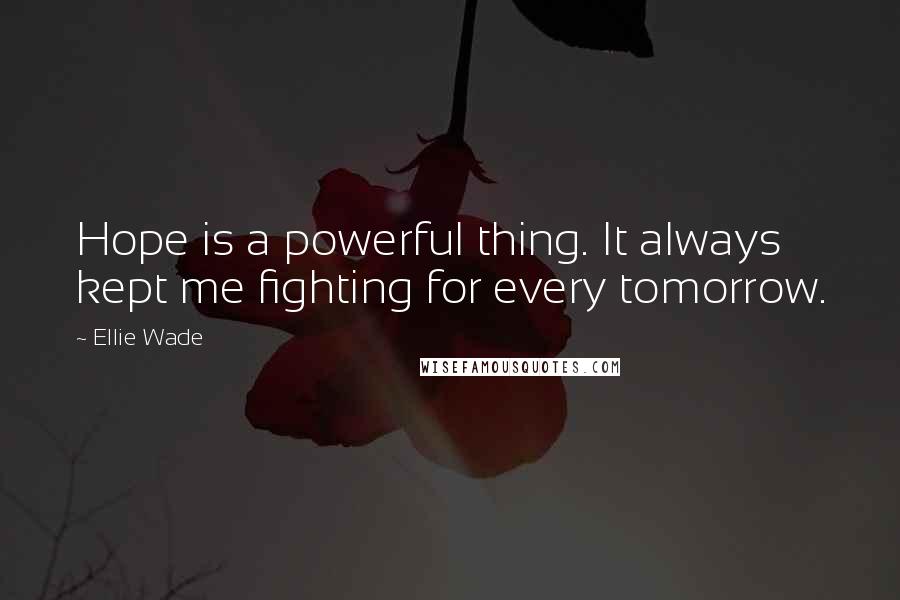 Ellie Wade Quotes: Hope is a powerful thing. It always kept me fighting for every tomorrow.