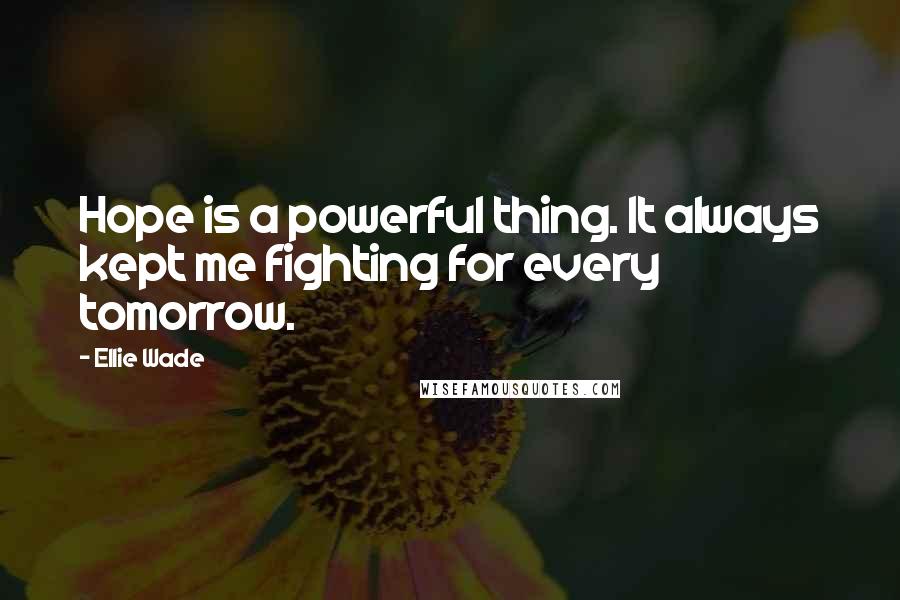 Ellie Wade Quotes: Hope is a powerful thing. It always kept me fighting for every tomorrow.