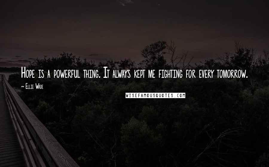 Ellie Wade Quotes: Hope is a powerful thing. It always kept me fighting for every tomorrow.