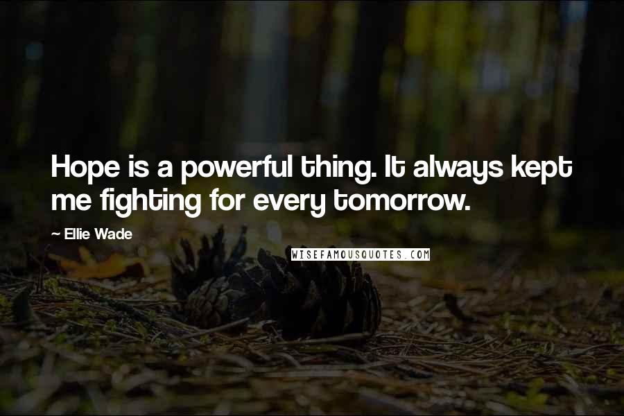 Ellie Wade Quotes: Hope is a powerful thing. It always kept me fighting for every tomorrow.