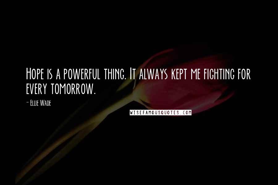 Ellie Wade Quotes: Hope is a powerful thing. It always kept me fighting for every tomorrow.