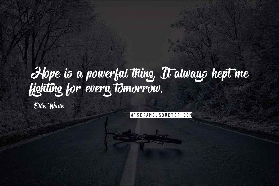 Ellie Wade Quotes: Hope is a powerful thing. It always kept me fighting for every tomorrow.