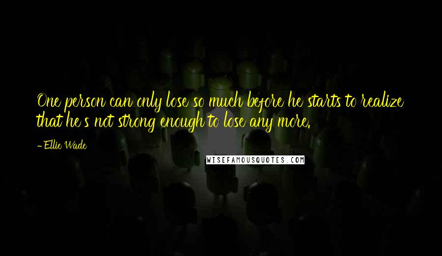 Ellie Wade Quotes: One person can only lose so much before he starts to realize that he's not strong enough to lose any more.