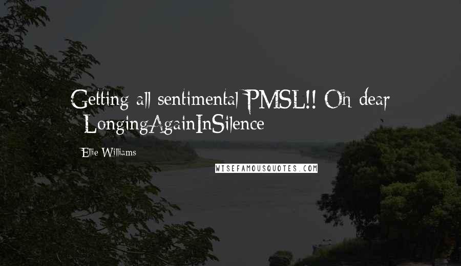 Ellie Williams Quotes: Getting all sentimental PMSL!! Oh dear #LongingAgainInSilence