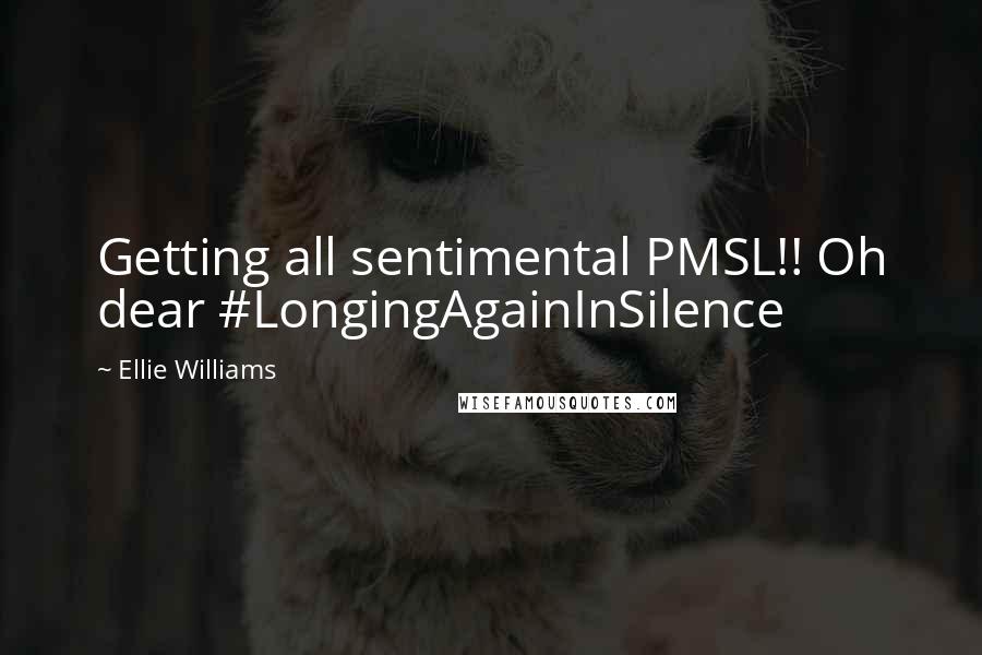 Ellie Williams Quotes: Getting all sentimental PMSL!! Oh dear #LongingAgainInSilence