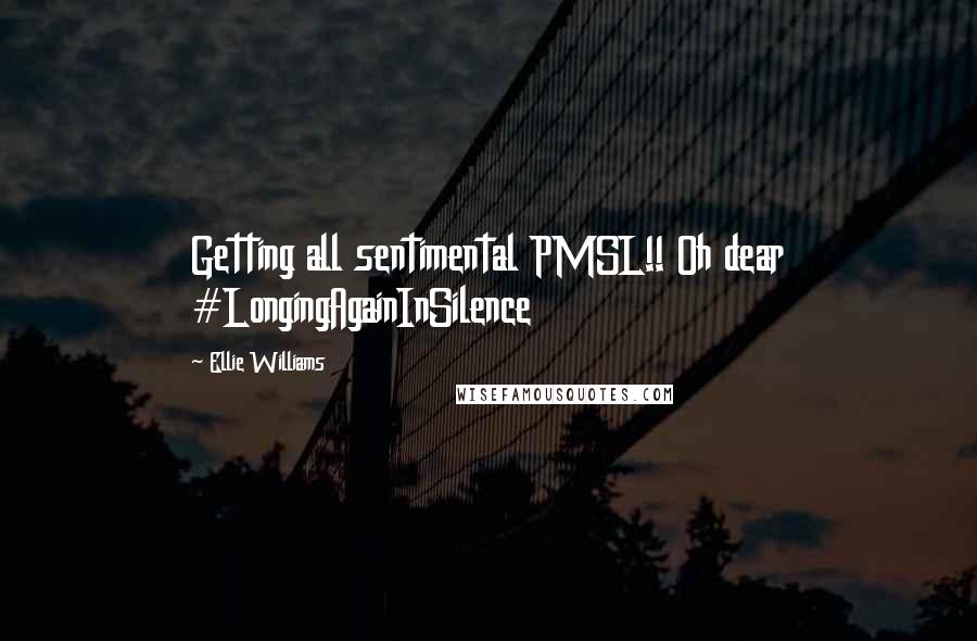 Ellie Williams Quotes: Getting all sentimental PMSL!! Oh dear #LongingAgainInSilence