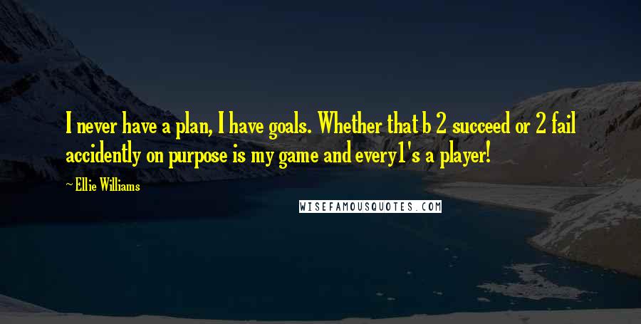 Ellie Williams Quotes: I never have a plan, I have goals. Whether that b 2 succeed or 2 fail accidently on purpose is my game and every1's a player!