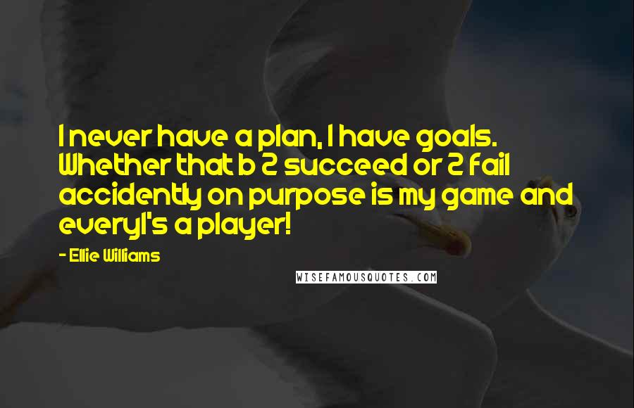 Ellie Williams Quotes: I never have a plan, I have goals. Whether that b 2 succeed or 2 fail accidently on purpose is my game and every1's a player!