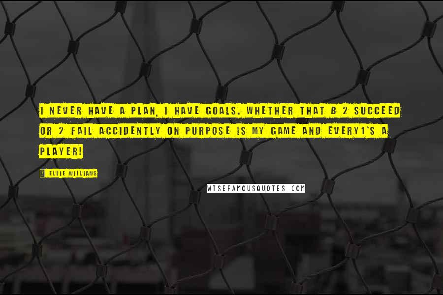 Ellie Williams Quotes: I never have a plan, I have goals. Whether that b 2 succeed or 2 fail accidently on purpose is my game and every1's a player!