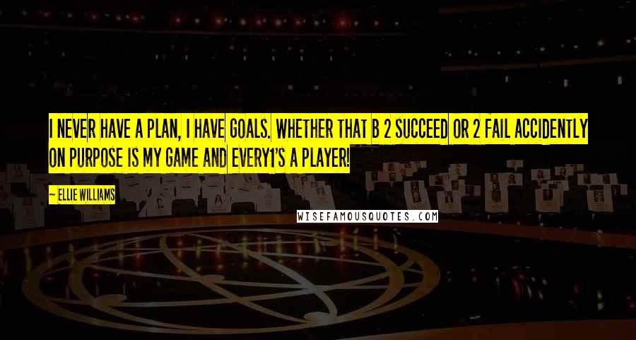 Ellie Williams Quotes: I never have a plan, I have goals. Whether that b 2 succeed or 2 fail accidently on purpose is my game and every1's a player!