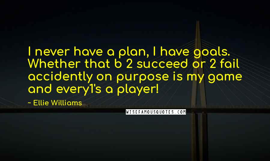 Ellie Williams Quotes: I never have a plan, I have goals. Whether that b 2 succeed or 2 fail accidently on purpose is my game and every1's a player!