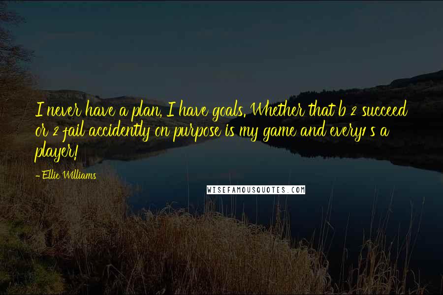 Ellie Williams Quotes: I never have a plan, I have goals. Whether that b 2 succeed or 2 fail accidently on purpose is my game and every1's a player!