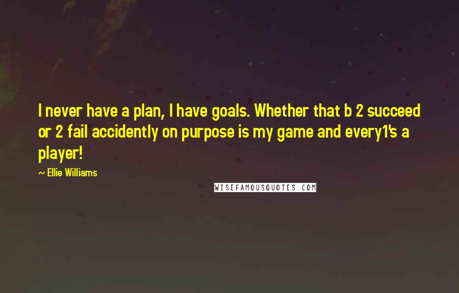 Ellie Williams Quotes: I never have a plan, I have goals. Whether that b 2 succeed or 2 fail accidently on purpose is my game and every1's a player!