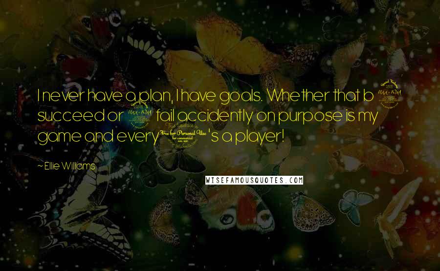 Ellie Williams Quotes: I never have a plan, I have goals. Whether that b 2 succeed or 2 fail accidently on purpose is my game and every1's a player!