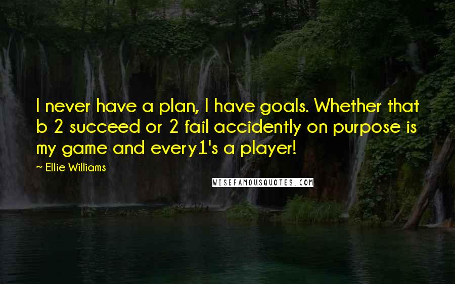 Ellie Williams Quotes: I never have a plan, I have goals. Whether that b 2 succeed or 2 fail accidently on purpose is my game and every1's a player!