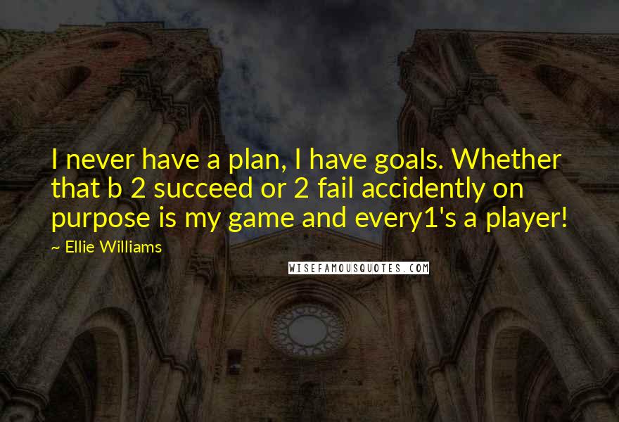 Ellie Williams Quotes: I never have a plan, I have goals. Whether that b 2 succeed or 2 fail accidently on purpose is my game and every1's a player!