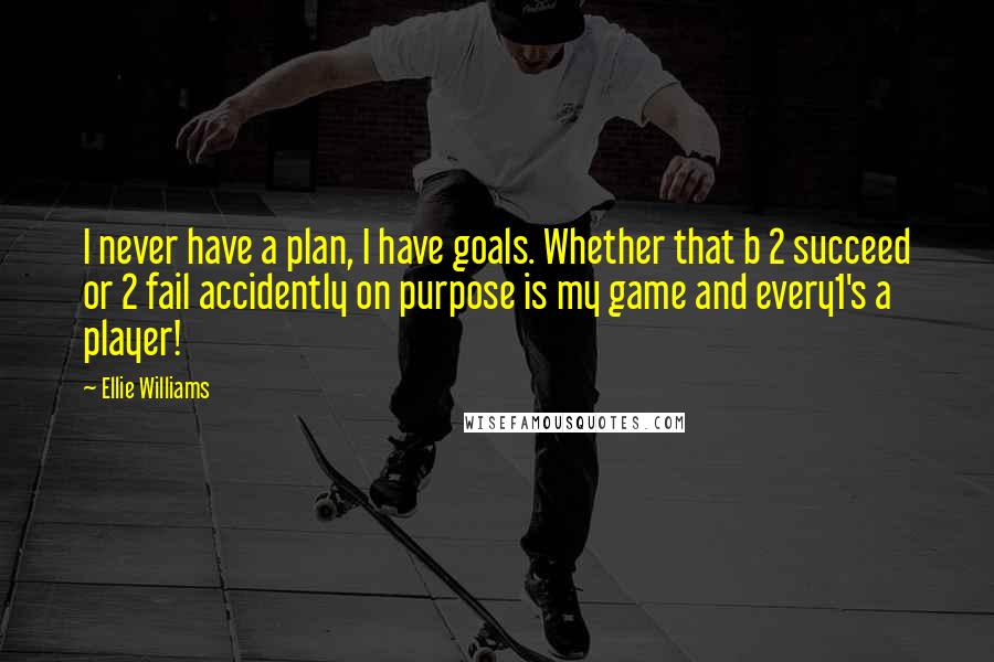 Ellie Williams Quotes: I never have a plan, I have goals. Whether that b 2 succeed or 2 fail accidently on purpose is my game and every1's a player!